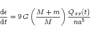 \begin{displaymath}\frac{{\rm d}\epsilon}{{\rm d}t} = 9\, G \left( \frac{M + m}{M} \right)
\frac{Q_{xx} (t)}{n a^{5}}
\end{displaymath}