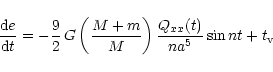 \begin{displaymath}\frac{{\rm d}e}{{\rm d}t} = - \frac{9}{2} \,G \left( \frac{M + m}{M} \right)
\frac{Q_{xx}(t)}{na^{5}} \sin n t + t_{\rm v}
\end{displaymath}
