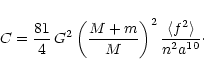 \begin{displaymath}C = \frac{81}{4}\, G^{2} \left( \frac{M+m}{M}\right)^{2} \frac{\langle f^{2} \rangle }{n^{2} a^{10}}\cdot
\end{displaymath}