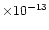$\times 10^{-13}$