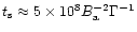 $t_{\rm s} \approx
5\times 10^8 B_{\rm a}^{-2} \Gamma^{-1}$