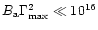 $B_{\rm a} \Gamma_{\rm max}^2 \ll
{10^{16}}$