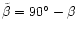 $\tilde\beta=90^{\circ}-\beta$