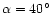 $\alpha=40^\circ$