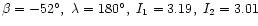 $\beta=-52^\circ,\ \lambda=180^\circ,\ I_1=3.19,\ I_2=3.01$