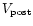 $V_{\rm post}$