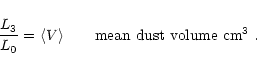 \begin{displaymath}
\frac{L_3}{L_0} = \langle V\rangle \qquad \mbox{mean dust volume cm$^3$ .}
\end{displaymath}