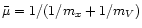 $\bar{\mu} = 1/(1/m_{x}+1/m_{V})$