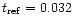 $t_{\rm ref}=0.032$