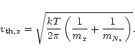 \begin{displaymath}
v_{{\rm th}, x} =\sqrt{\frac{kT}{2\pi}
\left(
\frac{1}{m_{x}} + \frac{1}{m_{N_*}}
\right)}.
\end{displaymath}