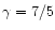 $\gamma = 7/5$