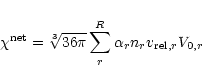 \begin{displaymath}\chi^{\rm net} = \sqrt[3]{36\pi} \sum_{r}^{R}\alpha_{r} n_{r} v_{{\rm rel}, r} V_{0,r}
\end{displaymath}