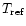 $T_{\rm ref}$