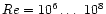 $Re = 10^6\ldots\ 10^{8}$