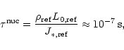 \begin{displaymath}\tau^{\rm nuc} = \frac{\rho_{\rm ref}L_{0, {\rm ref}}}{J_{*, {\rm ref}}} \approx 10^{-7} \mbox{\,s},
\\
\end{displaymath}