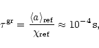 \begin{displaymath}\tau^{\rm gr} = \frac{\langle a\rangle_{\rm ref}}{\chi_{\rm ref}}\approx
10^{-4} \mbox{\,s},
\end{displaymath}