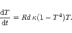 \begin{displaymath}\frac{{\rm d}T}{{\rm d}t} = {\it Rd}\,\kappa (1-T^4)T.
\end{displaymath}