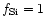 $f_{\rm Si}=1$