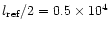 $l_{\rm ref}/2 = 0.5\times 10^4$