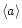$\langle a \rangle$