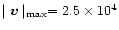 $\mid {\vec v}\mid_{\rm max}=2.5\times 10^4$