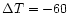 $\Delta T = - 60$