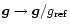 ${\vec g}\rightarrow {\vec g}/g_{\rm ref}$