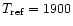 $T_{\rm ref}=1900$