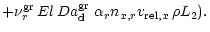 $\displaystyle + \nu^{\rm gr}_{r}\,{El}\,{Da^{\rm gr}_{\rm d}}\;\alpha_{r} n_{x, r} v_{{\rm rel}, x} \, \rho L_2).$