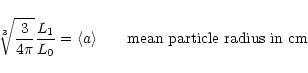 \begin{displaymath}
\sqrt[3]{\frac{3}{4\pi}} \frac{L_1}{L_0} = \langle a\rangle \qquad \mbox{mean particle radius in cm}\\
\end{displaymath}