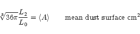 \begin{displaymath}
\sqrt[3]{36\pi} \frac{L_2}{L_0} = \langle A\rangle \qquad \mbox{mean dust surface cm$^2$ }\\
\end{displaymath}