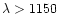 $\lambda>1150$