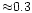 ${\approx} 0.3$