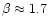 $\beta\approx 1.7$