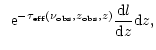 $\displaystyle \;\; {\rm e}^{-\tau_{\rm eff}(\nu_{\rm obs},z_{\rm obs},z)}
\frac{{\rm d}l}{{\rm d}z} {\rm d}z,$