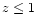 $z\leq 1$