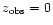 $z_{\rm obs}=0$