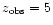 $z_{\rm obs}=5$