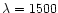 $\lambda =1500$