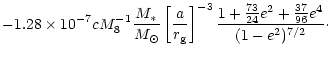 $\displaystyle -1.28\times10^{-7}c
M_8^{-1}\frac{M_{\ast}}{M_{\odot}}
\left[\fra...
...\textstyle{\frac{73}{24}}e^2+
\textstyle{\frac{37}{96}}e^4}{(1-e^2)^{7/2}}\cdot$