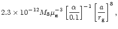 $\displaystyle 2.3\times 10^{-12} M_8
\mu_{_{\rm {}E}}^{-3} \left[ \frac{\alpha}{0.1} \right]^{-1}
\left[ \frac{a}{r_{\rm {g}}} \right]^8 ,$