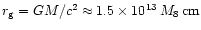 $r_{\rm {g}}=GM/c^2\approx1.5\times10^{13}\,M_8\,\rm {cm}$