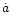 $\dot{a}$
