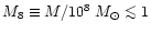 $M_8 \equiv 
M/10^8~M_{\odot}\mathrel{\mathchoice {\vcenter{\offinterlineskip\ha...
...r{\offinterlineskip\halign{\hfil$\scriptscriptstyle ...