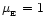 $\mu_{_{\rm {}E}}=1$