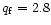$q_{{\rm f}}=2.8$