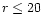 $r\leq20$