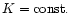 $K={\rm {const.}}$