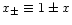 $x_\pm\equiv1\pm{x}$