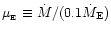 $\mu_{_{\rm {}E}}\equiv\dot{M}/(0.1\dot{M}_{\rm E})$
